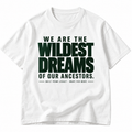 We Are The Wildest Dreams of Our Ancestors Tee